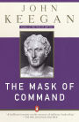 The Mask of Command: Alexander the Great, Wellington, Ulysses S. Grant, Hitler, and the Nature of Leadership