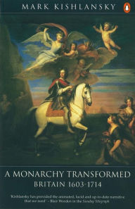 Title: A Monarchy Transformed: Britain 1603-1714, Author: Mark Kishlansky