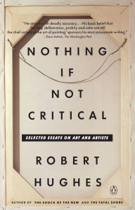 Title: Nothing If Not Critical: Selected Essays on Art and Artists, Author: Robert Hughes