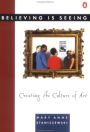 Believing Is Seeing: Creating the Culture of Art: Creating the Culture of Art