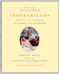 Title: Food and Friends: Recipes and Memories from Simca's Cuisine: A Cookbook, Author: Simone Beck