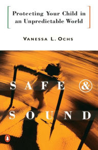 Title: Safe and Sound: Protecting Your Child in an Unpredictable World, Author: Vanessa L. Ochs