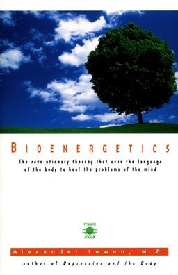 Bioenergetics: The Revolutionary Therapy That Uses the Language of the Body to Heal the Problems of the Mind