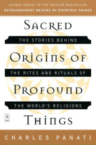 Title: Sacred Origins of Profound Things: The Stories Behind the Rites and Rituals of the World's Religions, Author: Charles Panati