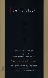 Title: Being Black: Zen and the Art of Living with Fearlessness and Grace, Author: Angel Kyodo Williams