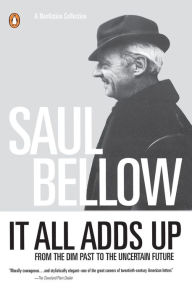 Title: It All Adds Up: From the Dim Past to the Uncertain Future, Author: Saul Bellow