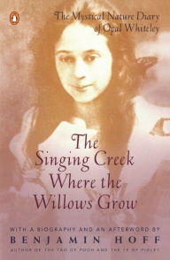Title: The Singing Creek Where the Willows Grow: The Mystical Nature Diary of Opal Whiteley, Author: Opal Whiteley
