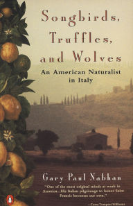 Title: Songbirds, Truffles, and Wolves: An American Naturalist in Italy, Author: Gary Paul Nabhan