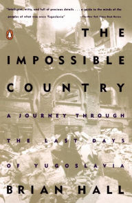 Title: The Impossible Country: A Journey Through the Last Days of Yugoslavia, Author: Brian Hall