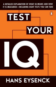Title: Test Your IQ: A Detailed Explanation of What IQ Means and How It Is Measured--Including Eight Tests You Can Take, Author: Hans J. Eysenck