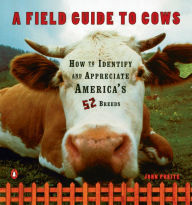 Title: A Field Guide to Cows: How to Identify and Appreciate America's 52 Breeds, Author: John Pukite