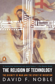 Title: The Religion of Technology: The Divinity of Man and the Spirit of Invention, Author: David F. Noble