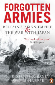 Title: Forgotten Armies: Britain's Asian Empire and the War with Japan, Author: Christopher Bayly