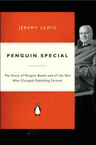Penguin Special: The Story of Penguin Books and of the Man Who Changed Publishing Forever