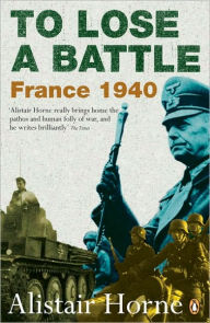 Title: To Lose a Battle: France 1940, Author: Alistair Horne