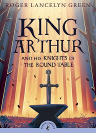 Title: King Arthur and His Knights of the Round Table, Author: Roger Lancelyn Green