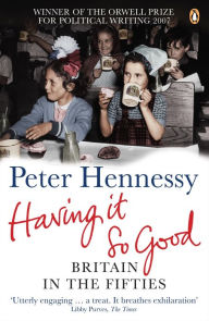 Title: Having it So Good: Britain in the Fifties, Author: Peter Hennessy