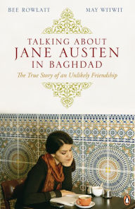Title: Talking About Jane Austen in Baghdad: The True Story of an Unlikely Friendship, Author: Bee Rowlatt