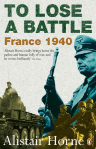 Title: To Lose a Battle: France 1940, Author: Alistair Horne