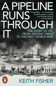 Title: A Pipeline Runs Through It: The Story of Oil from Ancient Times to the First World War, Author: Keith Fisher