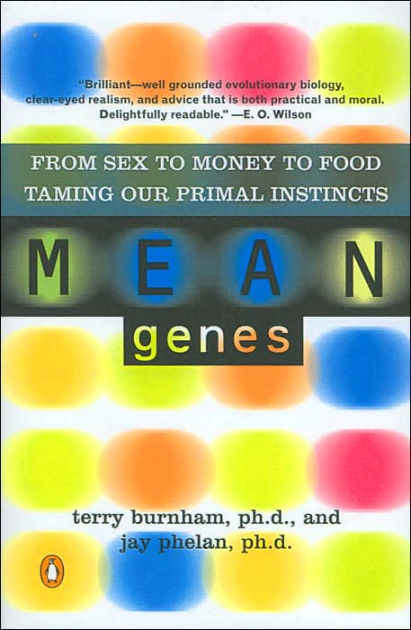 Mean Genes From Sex To Money To Food Taming Our Primal Instincts By Terry Burnham Jay Phelan