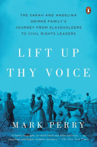 Title: Lift Up Thy Voice: The Sarah and Angelina Grimké Family's Journey from Slaveholders to Civil Rights Leaders, Author: Mark Perry