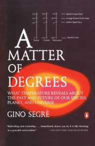 Title: A Matter of Degrees: What Temperature Reveals about the Past and Future of Our Species, Planet, and U niverse, Author: Gino Segre
