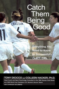 Title: Catch Them Being Good: Everything You Need to Know to Successfully Coach Girls, Author: Tony Dicicco