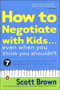 How to Negotiate with Kids Even When You Think You Shouldn't: 7 Essential Skills to End Conflict and Bring More Joy into Your Family