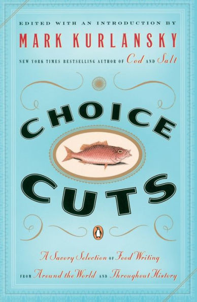 Choice Cuts: A Savory Selection of Food Writing from Around the World and Throughout History