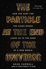 Title: The Particle at the End of the Universe: How the Hunt for the Higgs Boson Leads Us to the Edge of a New World, Author: Sean Carroll