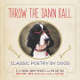 Throw the Damn Ball: Classic Poetry by Dogs