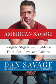 Title: American Savage: Insights, Slights, and Fights on Faith, Sex, Love, and Politics, Author: Dan Savage