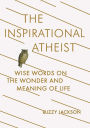 The Inspirational Atheist: Wise Words on the Wonder and Meaning of Life