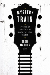 Title: Mystery Train: Images of America in Rock 'n' Roll Music: Sixth Edition, Author: Greil Marcus