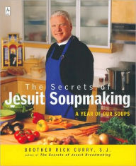 Title: The Secrets of Jesuit Soupmaking: A Year of Our Soups: A Cookbook, Author: Rick Curry
