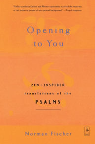 Title: Opening to You: Zen-Inspired Translations of the Psalms, Author: Norman Fischer