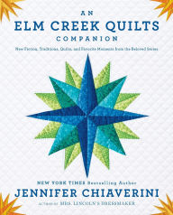 An Elm Creek Quilts Companion: New Fiction, Traditions, Quilts, and Favorite Moments from the Beloved Series