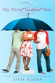 Title: My Most Excellent Year: A Novel of Love, Mary Poppins, and Fenway Park, Author: Steve Kluger