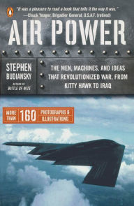 Title: Air Power: The Men, Machines, and Ideas That Revolutionized War, from Kitty Hawk to Iraq, Author: Stephen Budiansky