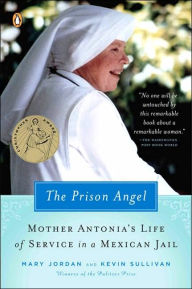 Title: The Prison Angel: Mother Antonia's Journey from Beverly Hills to a Life of Service in a Mexican Jail, Author: Mary Jordan
