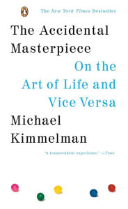 Title: The Accidental Masterpiece: On the Art of Life and Vice Versa, Author: Michael Kimmelman
