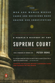 Title: A People's History of the Supreme Court: The Men and Women Whose Cases and Decisions Have Shaped Our Constitution: Revised Edition, Author: Peter Irons