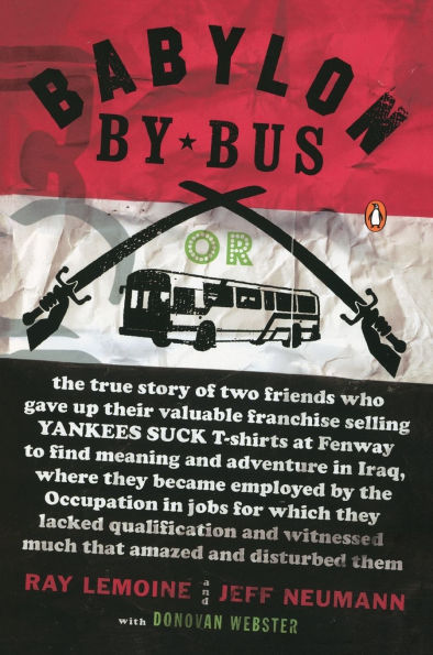 Babylon by Bus: Or, the True Story of Two Friends Who Gave up Their Valuable Franchise Selling Yankees Suck T-Shirts at Fenway to Find Meaning and Adventure in Iraq