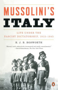 Title: Mussolini's Italy: Life Under the Fascist Dictatorship, 1915-1945, Author: R. J. B. Bosworth