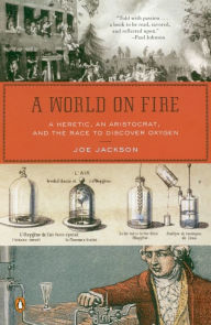 Title: A World on Fire: A Heretic, an Aristocrat, and the Race to Discover Oxygen, Author: Joe Jackson