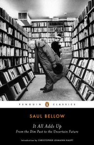 Title: It All Adds Up: From the Dim Past to the Uncertain Future, Author: Saul Bellow