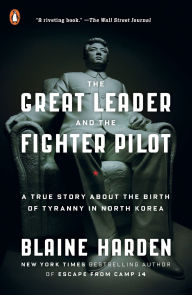 Title: The Great Leader and the Fighter Pilot: A True Story About the Birth of Tyranny in North Korea, Author: Blaine Harden