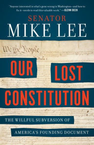 Title: Our Lost Constitution: The Willful Subversion of America's Founding Document, Author: Mike Lee