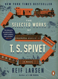 Title: The Selected Works of T. S. Spivet: A Novel, Author: Reif Larsen